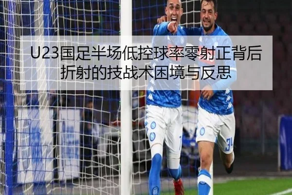 U23国足半场低控球率零射正背后折射的技战术困境与反思 - SANYI