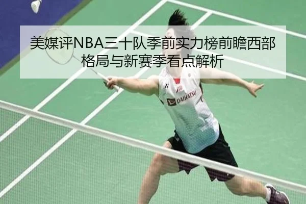 美媒评NBA三十队季前实力榜前瞻西部格局与新赛季看点解析 | SANYI